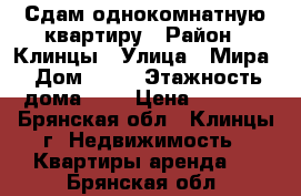 Сдам однокомнатную квартиру › Район ­ Клинцы › Улица ­ Мира › Дом ­ 55 › Этажность дома ­ 9 › Цена ­ 8 000 - Брянская обл., Клинцы г. Недвижимость » Квартиры аренда   . Брянская обл.